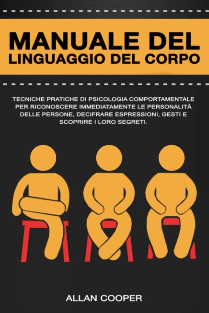 Manuale Del Linguaggio Del Corpo: Tecniche Pratiche Di Psicologia Comportamentale Per Riconoscere Immediatamente Le Personalità Delle Persone, Decifrare Espressioni, Gesti E Scoprire I Loro Segreti.