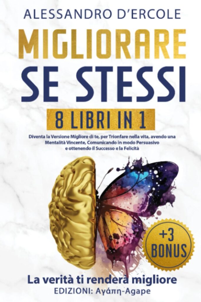 MIGLIORARE SE STESSI - 8 libri in 1: Diventa la Versione Migliore di te, per Trionfare nella vita, avendo una Mentalità Vincente, Comunicando in modo Persuasivo e ottenendo il Successo e la Felicità.