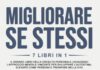 Migliorare Se Stessi: 7 Libri in 1: Il Grande Libro della Crescita Personale | Acquisisci l’Approccio Mentale Vincente per Sviluppare l’Autostima, Elevarti come Persona e Trionfare nella Vita Migliorare Se Stessi: 7 Libri in 1: Il Grande Libro della Crescita Personale | Acquisisci l’Approccio Mentale Vincente per Sviluppare l’Autostima, Elevarti come Persona e Trionfare nella Vita